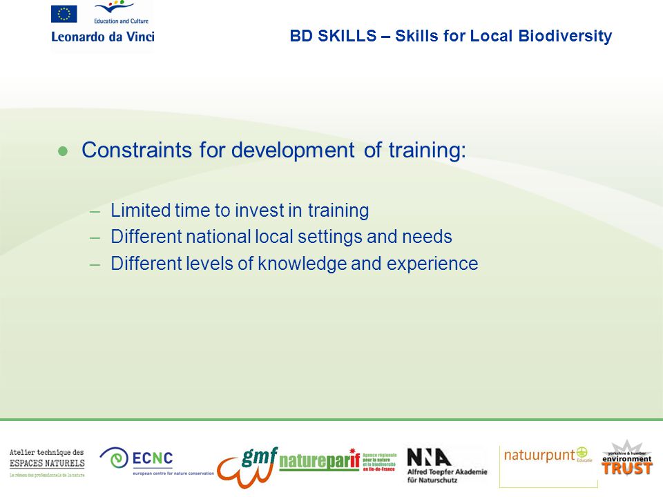 BD SKILLS – Skills for Local Biodiversity l Constraints for development of training: –Limited time to invest in training –Different national local settings and needs –Different levels of knowledge and experience