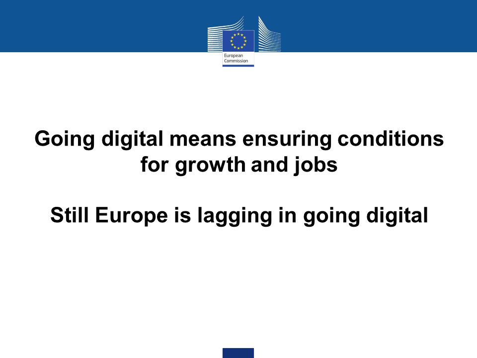 Going digital means ensuring conditions for growth and jobs Still Europe is lagging in going digital