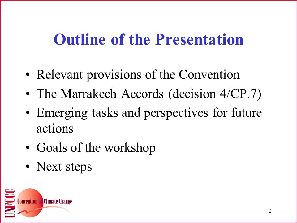 2 Outline of the Presentation Relevant provisions of the Convention The Marrakech Accords (decision 4/CP.7) Emerging tasks and perspectives for future actions Goals of the workshop Next steps