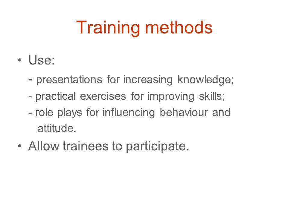 Training methods Use: - presentations for increasing knowledge; - practical exercises for improving skills; - role plays for influencing behaviour and attitude.