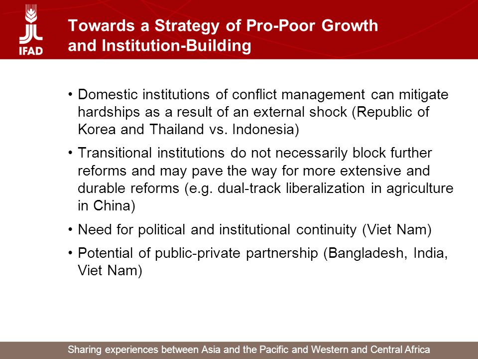 Sharing experiences between Asia and the Pacific and Western and Central Africa Towards a Strategy of Pro-Poor Growth and Institution-Building Domestic institutions of conflict management can mitigate hardships as a result of an external shock (Republic of Korea and Thailand vs.