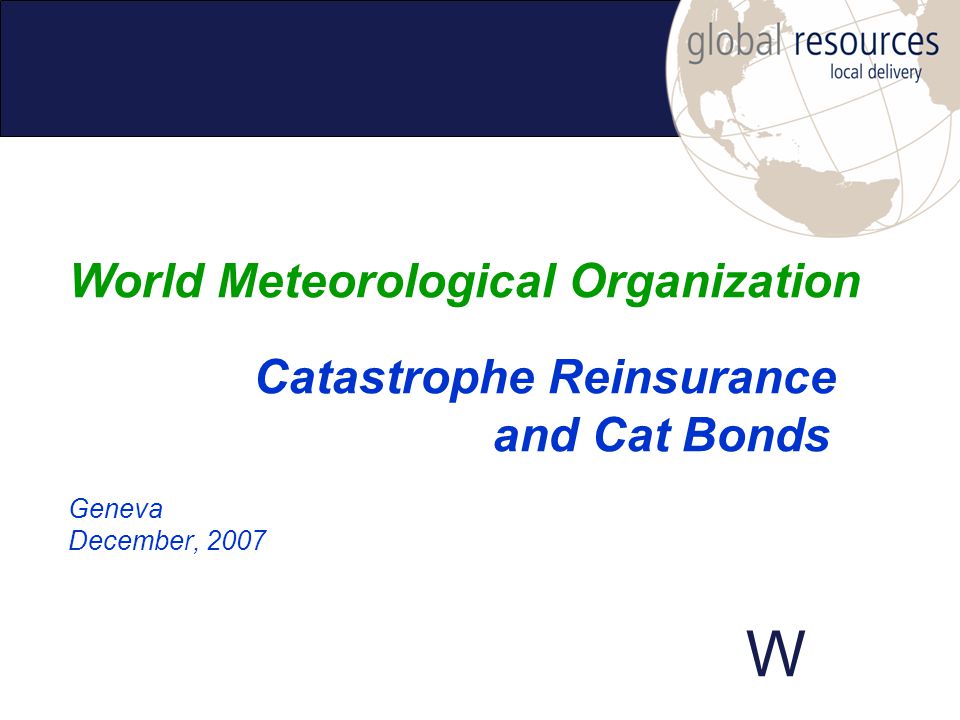 W Geneva December, 2007 World Meteorological Organization Catastrophe Reinsurance and Cat Bonds
