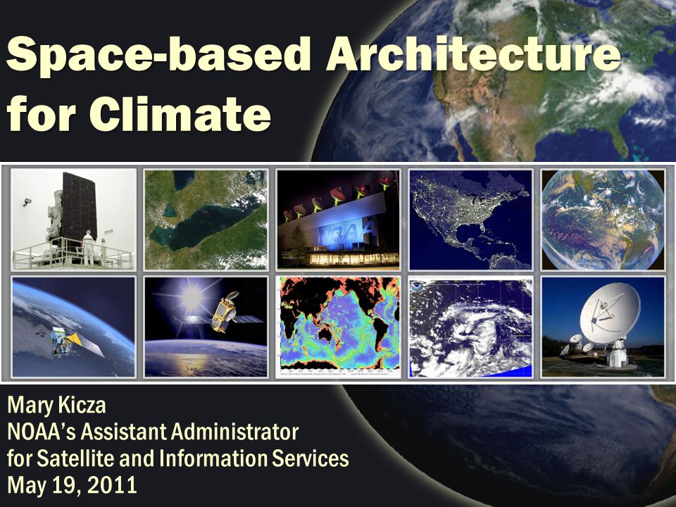 Space-based Architecture for Climate Mary Kicza NOAA’s Assistant Administrator for Satellite and Information Services May 19, 2011