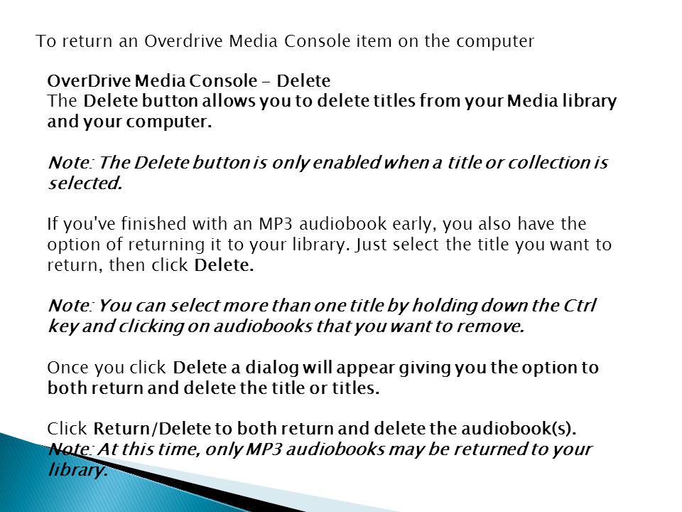 To return an Overdrive Media Console item on the computer OverDrive Media Console - Delete The Delete button allows you to delete titles from your Media library and your computer.