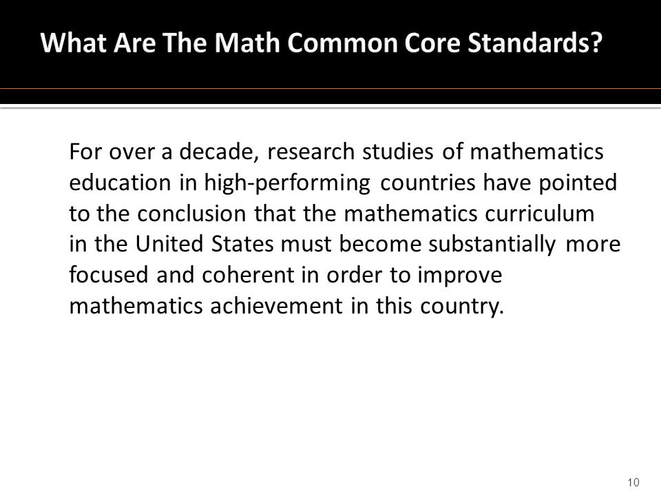 For over a decade, research studies of mathematics education in high-performing countries have pointed to the conclusion that the mathematics curriculum in the United States must become substantially more focused and coherent in order to improve mathematics achievement in this country.