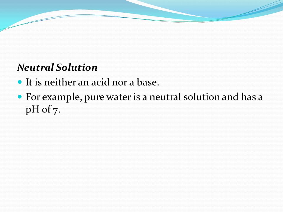 Neutral Solution It is neither an acid nor a base.