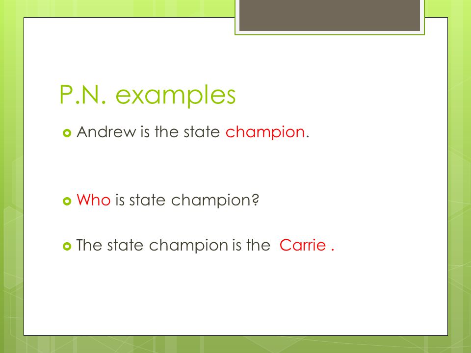 P.N. examples  Andrew is the state champion.  Who is state champion.