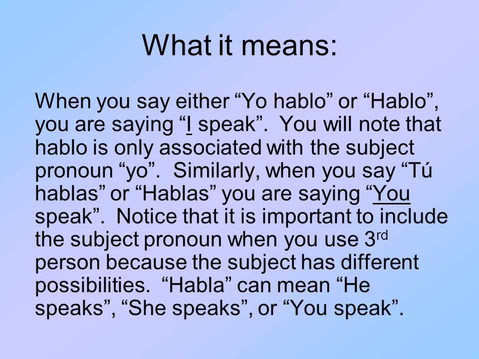 What it means: When you say either Yo hablo or Hablo , you are saying I speak .