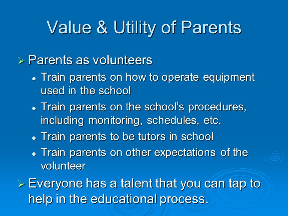 Value & Utility of Parents  Parents as volunteers Train parents on how to operate equipment used in the school Train parents on how to operate equipment used in the school Train parents on the school’s procedures, including monitoring, schedules, etc.