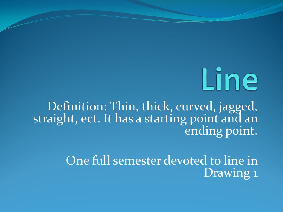 Definition: Thin, thick, curved, jagged, straight, ect.