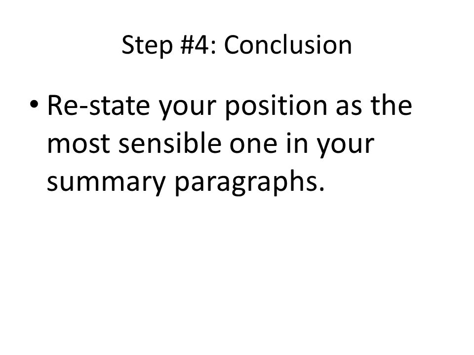 Step #4: Conclusion Re-state your position as the most sensible one in your summary paragraphs.