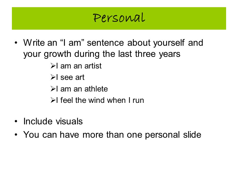 Personal Write an I am sentence about yourself and your growth during the last three years  I am an artist  I see art  I am an athlete  I feel the wind when I run Include visuals You can have more than one personal slide