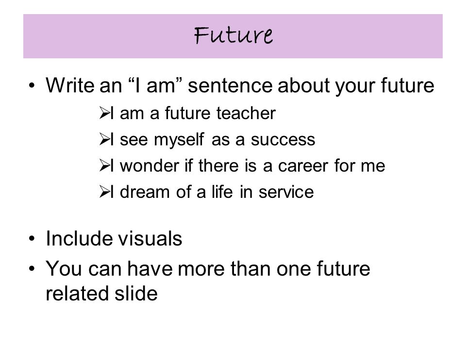 Future Write an I am sentence about your future  I am a future teacher  I see myself as a success  I wonder if there is a career for me  I dream of a life in service Include visuals You can have more than one future related slide