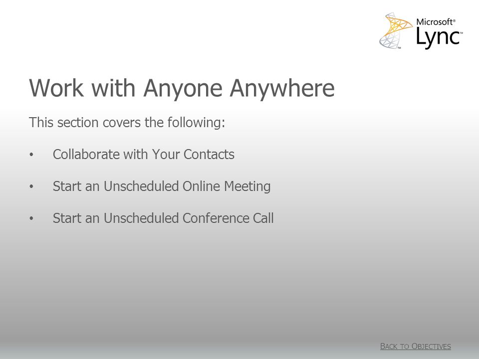 Work with Anyone Anywhere B ACK TO O BJECTIVES This section covers the following: Collaborate with Your Contacts Start an Unscheduled Online Meeting Start an Unscheduled Conference Call