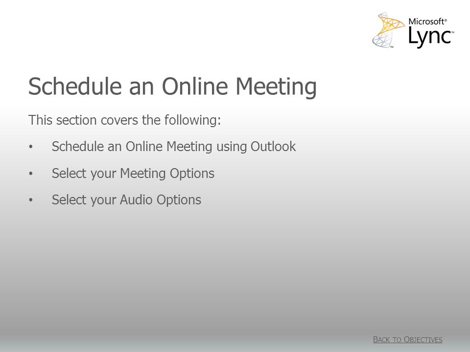 Schedule an Online Meeting B ACK TO O BJECTIVES This section covers the following: Schedule an Online Meeting using Outlook Select your Meeting Options Select your Audio Options