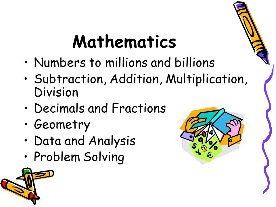 Mathematics Numbers to millions and billions Subtraction, Addition, Multiplication, Division Decimals and Fractions Geometry Data and Analysis Problem Solving