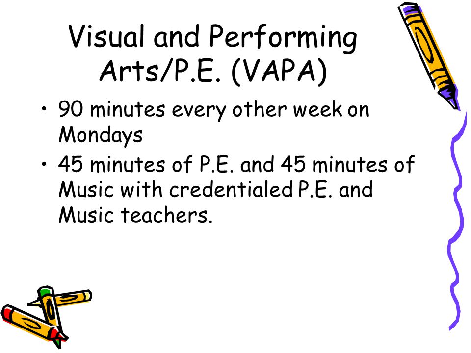 Visual and Performing Arts/P.E. (VAPA) 90 minutes every other week on Mondays 45 minutes of P.E.