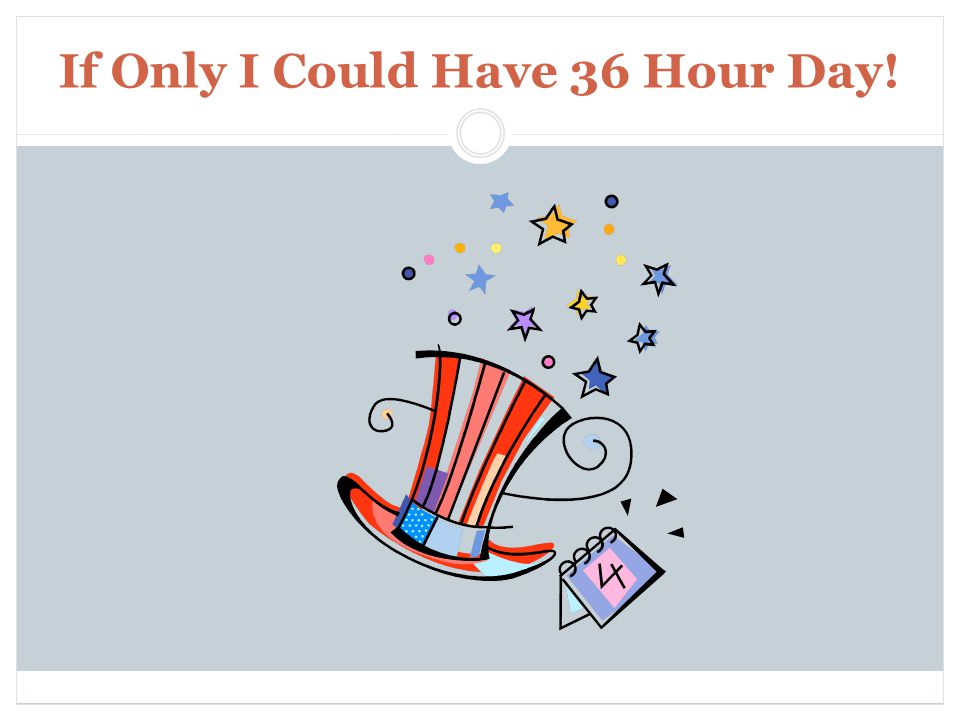 If Only I Could Have 36 Hour Day.