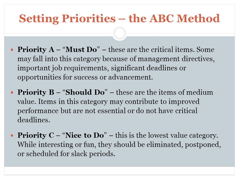 Setting Priorities – the ABC Method Priority A – Must Do – these are the critical items.