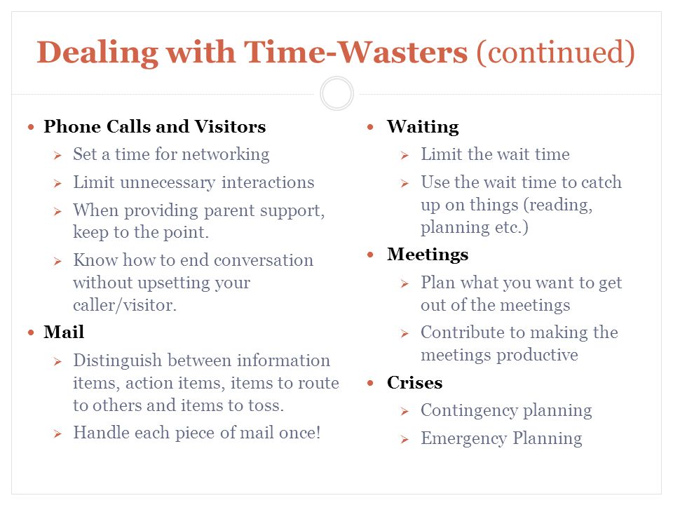 Dealing with Time-Wasters (continued) Phone Calls and Visitors  Set a time for networking  Limit unnecessary interactions  When providing parent support, keep to the point.