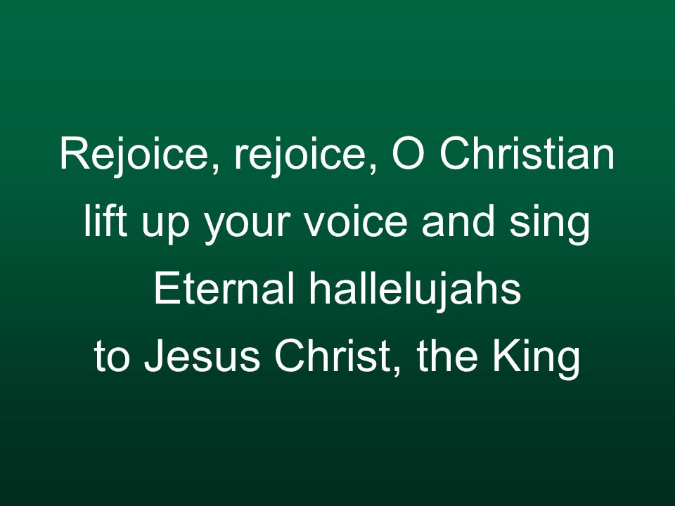 Rejoice, rejoice, O Christian lift up your voice and sing Eternal hallelujahs to Jesus Christ, the King