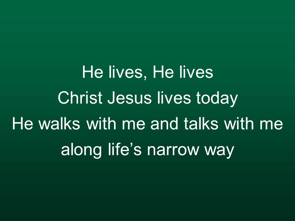 He lives, He lives Christ Jesus lives today He walks with me and talks with me along life’s narrow way