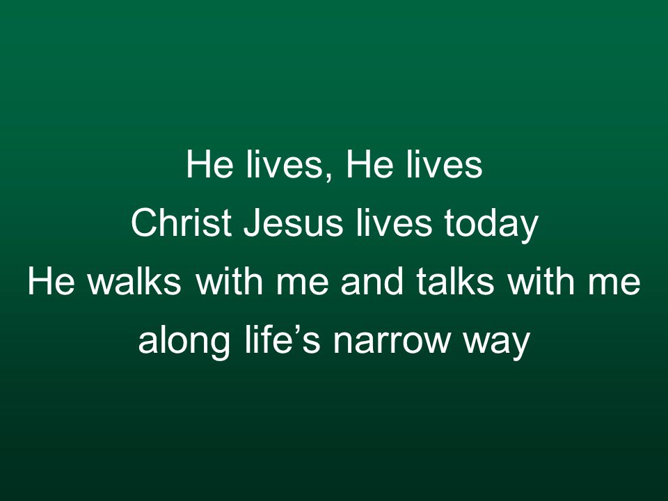 He lives, He lives Christ Jesus lives today He walks with me and talks with me along life’s narrow way
