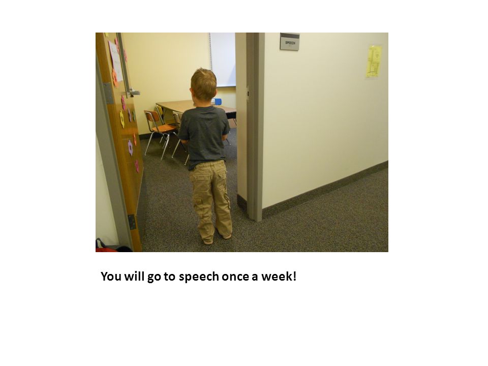 You will go to speech once a week!