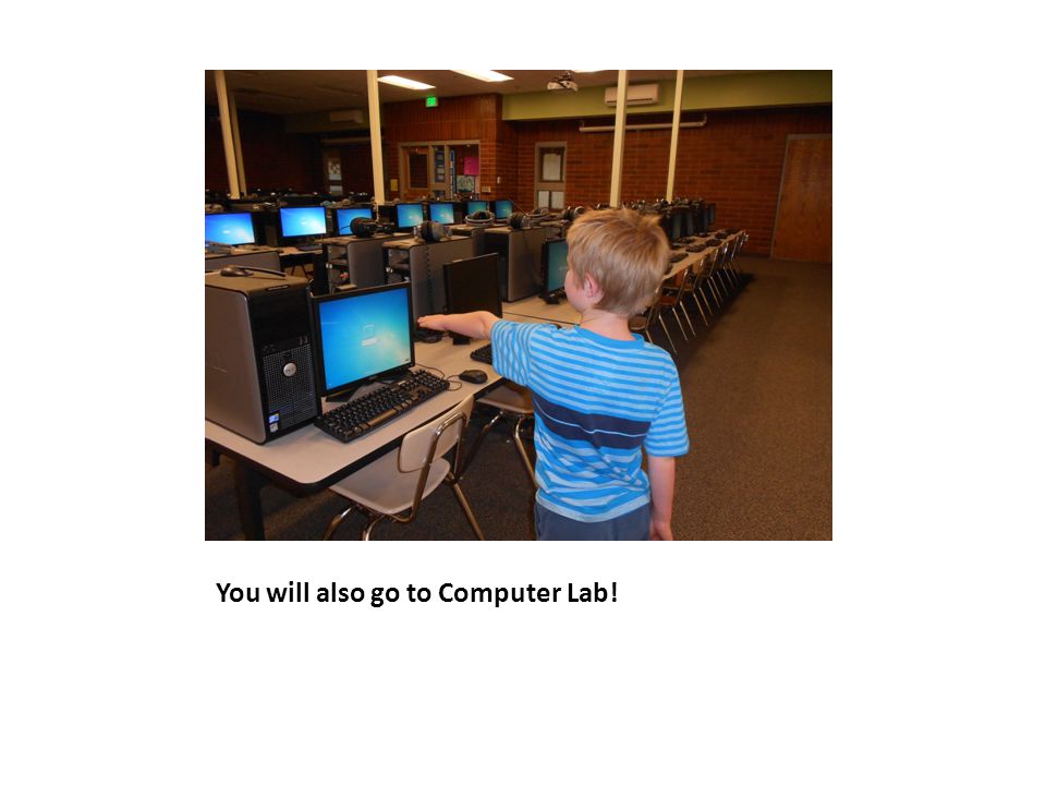 You will also go to Computer Lab!