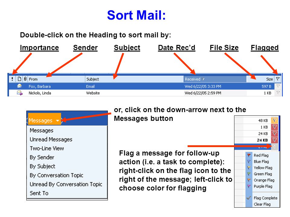 Sort Mail: Double-click on the Heading to sort mail by: Importance Sender Subject Date Rec’d File Size Flagged or, click on the down-arrow next to the Messages button Flag a message for follow-up action (i.e.