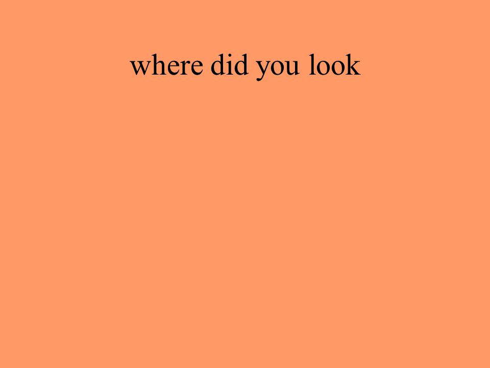 where did you look