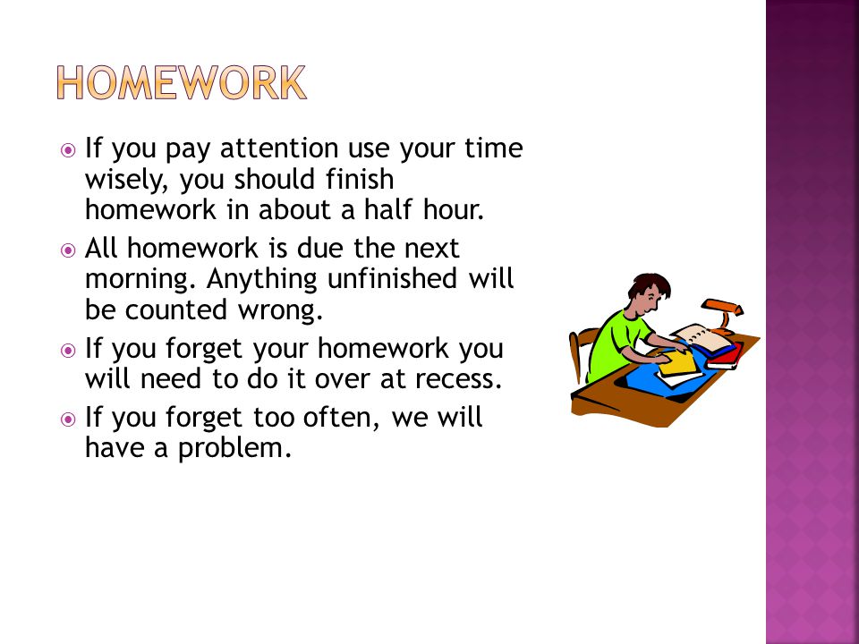  If you pay attention use your time wisely, you should finish homework in about a half hour.