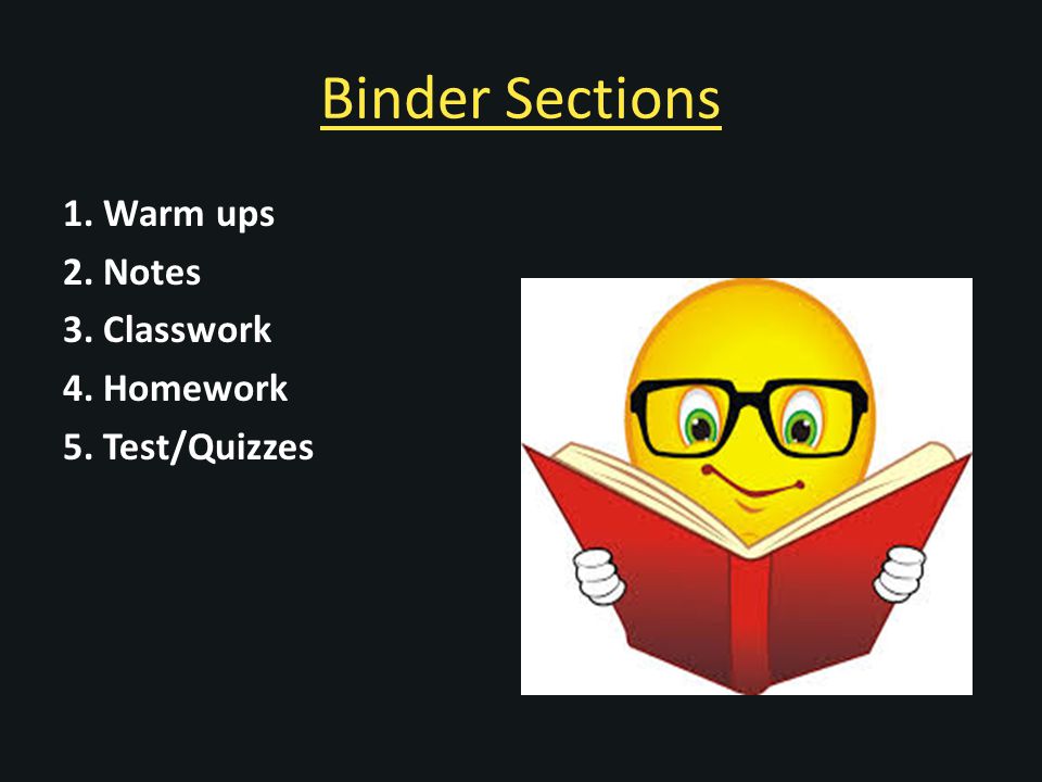 Binder Sections 1. Warm ups 2. Notes 3. Classwork 4. Homework 5. Test/Quizzes