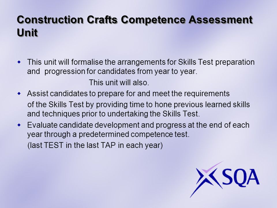 Construction Crafts Competence Assessment Unit  This unit will formalise the arrangements for Skills Test preparation and progression for candidates from year to year.