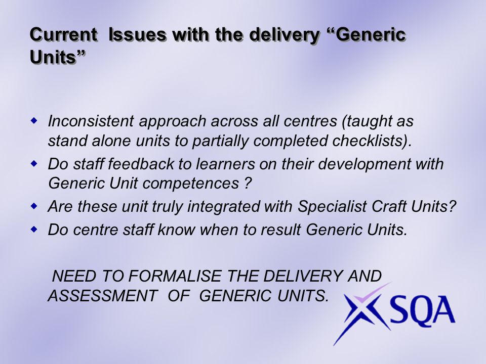 Current Issues with the delivery Generic Units  Inconsistent approach across all centres (taught as stand alone units to partially completed checklists).