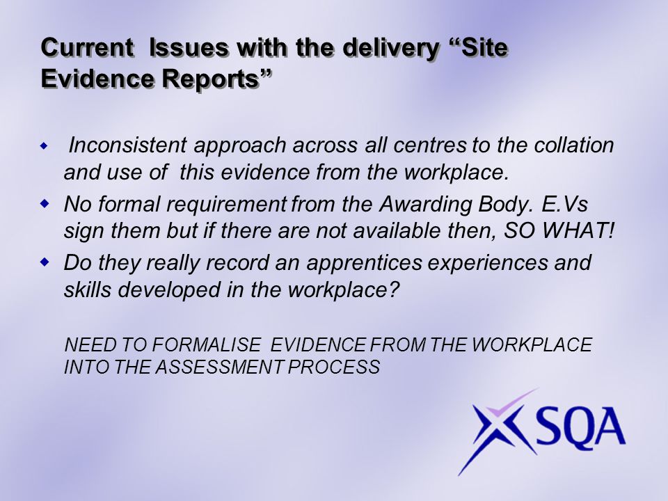 Current Issues with the delivery Site Evidence Reports  Inconsistent approach across all centres to the collation and use of this evidence from the workplace.