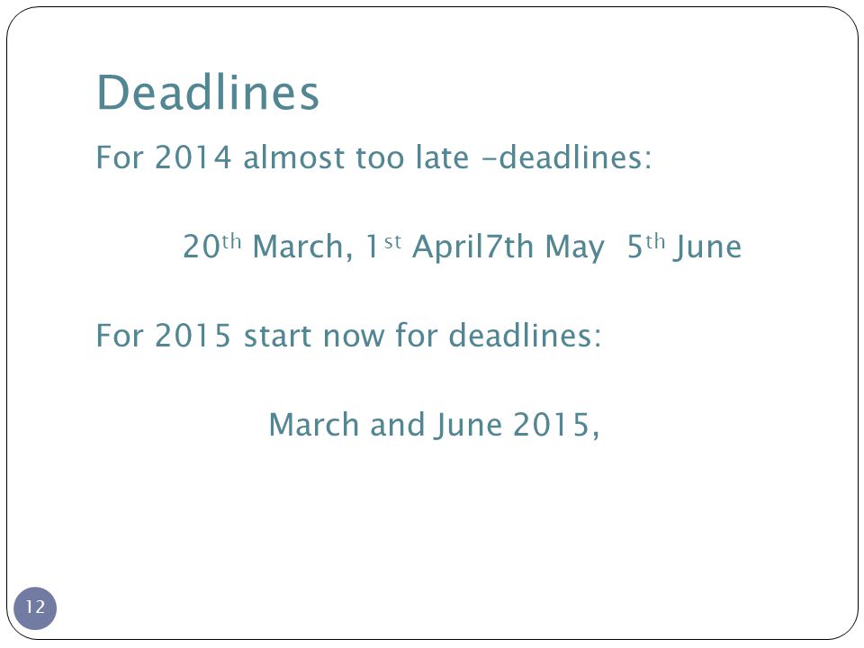 Deadlines 12 For 2014 almost too late -deadlines: 20 th March, 1 st April7th May 5 th June For 2015 start now for deadlines: March and June 2015,