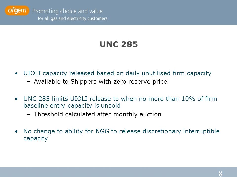 8 UNC 285 UIOLI capacity released based on daily unutilised firm capacity –Available to Shippers with zero reserve price UNC 285 limits UIOLI release to when no more than 10% of firm baseline entry capacity is unsold –Threshold calculated after monthly auction No change to ability for NGG to release discretionary interruptible capacity