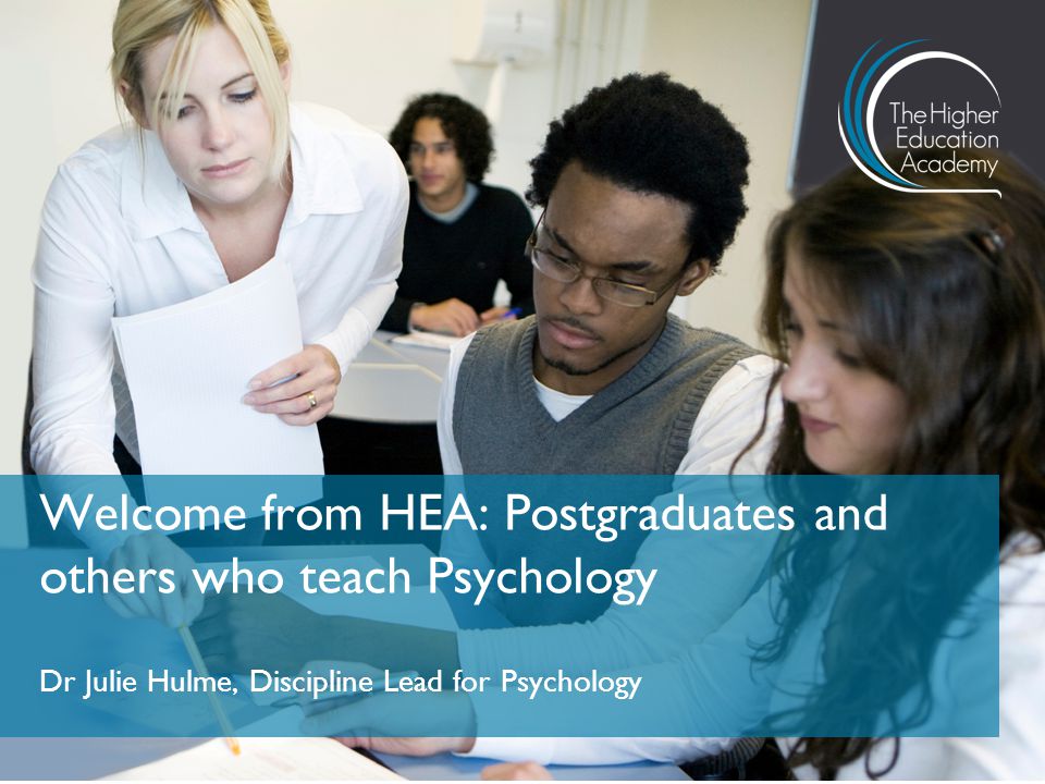 Dr Julie Hulme, Discipline Lead for Psychology Welcome from HEA: Postgraduates and others who teach Psychology