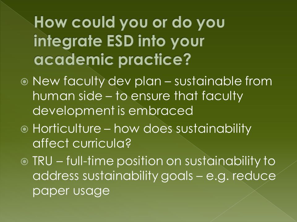  New faculty dev plan – sustainable from human side – to ensure that faculty development is embraced  Horticulture – how does sustainability affect curricula.