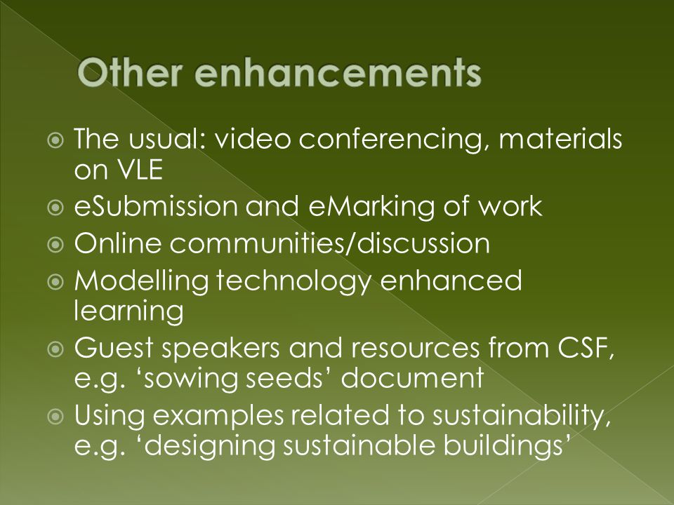  The usual: video conferencing, materials on VLE  eSubmission and eMarking of work  Online communities/discussion  Modelling technology enhanced learning  Guest speakers and resources from CSF, e.g.