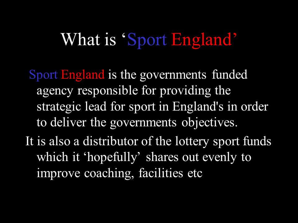 What is ‘Sport England’ Sport England is the governments funded agency responsible for providing the strategic lead for sport in England s in order to deliver the governments objectives.