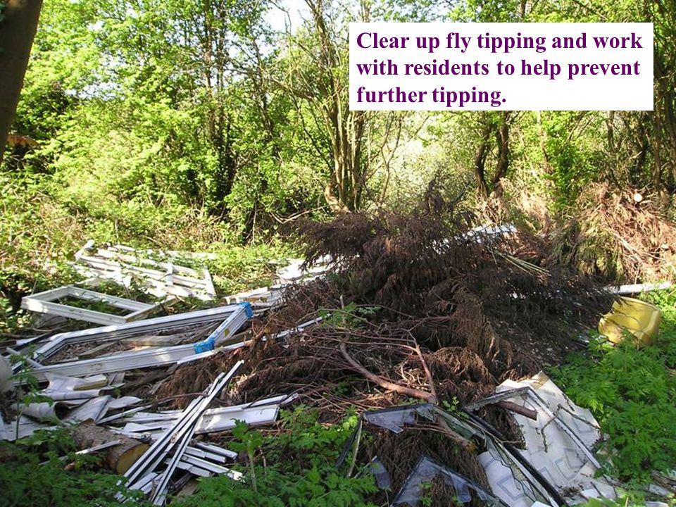 Clear up fly tipping and work with residents to help prevent further tipping.