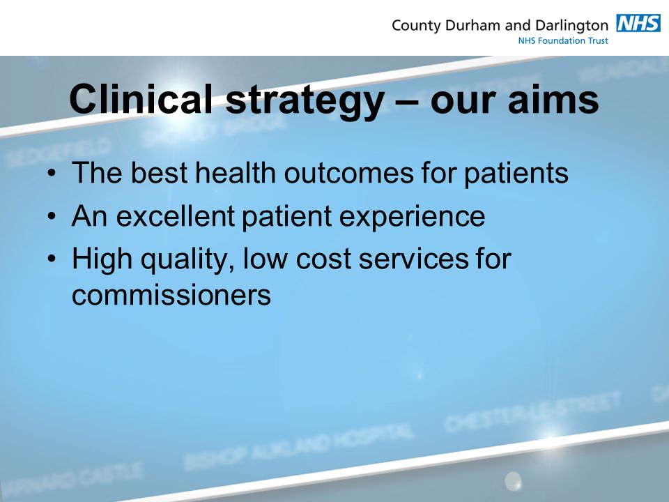Clinical strategy – our aims The best health outcomes for patients An excellent patient experience High quality, low cost services for commissioners