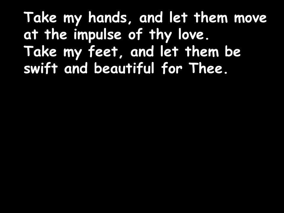 Take my hands, and let them move at the impulse of thy love.
