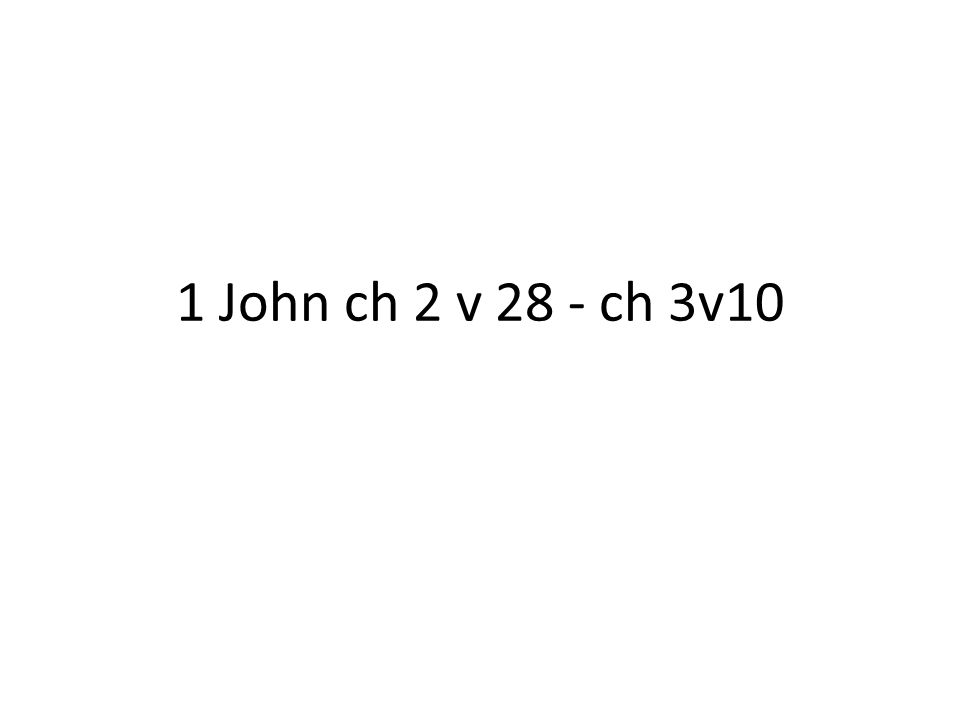 1 John ch 2 v 28 - ch 3v10