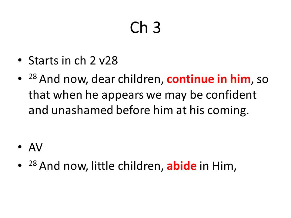 Ch 3 Starts in ch 2 v28 28 And now, dear children, continue in him, so that when he appears we may be confident and unashamed before him at his coming.