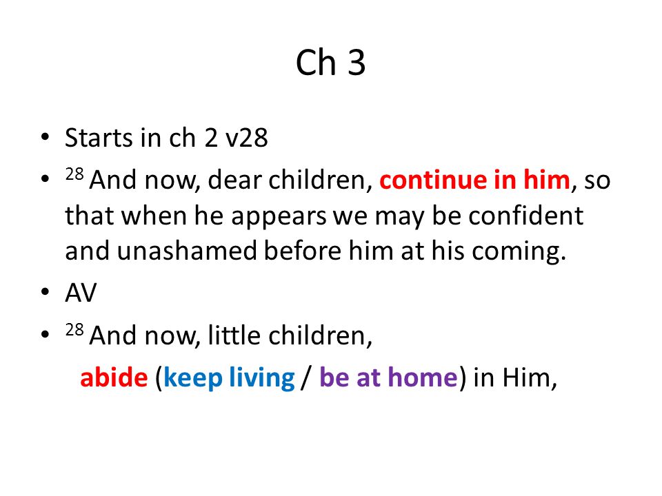 Ch 3 Starts in ch 2 v28 28 And now, dear children, continue in him, so that when he appears we may be confident and unashamed before him at his coming.