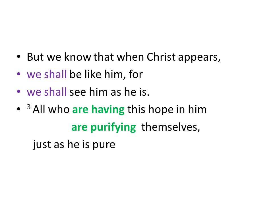 But we know that when Christ appears, we shall be like him, for we shall see him as he is.