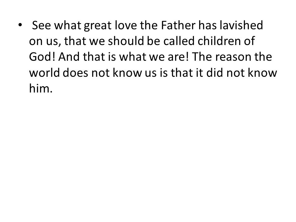 See what great love the Father has lavished on us, that we should be called children of God.